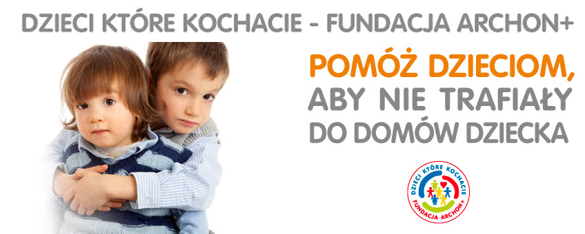 Dzieci Które Kochacie - Fundacja Archon+ pomóż dzieciom, aby nie trafiały do domów dziecka